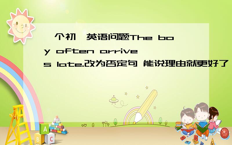 一个初一英语问题The boy often arrives late.改为否定句 能说理由就更好了