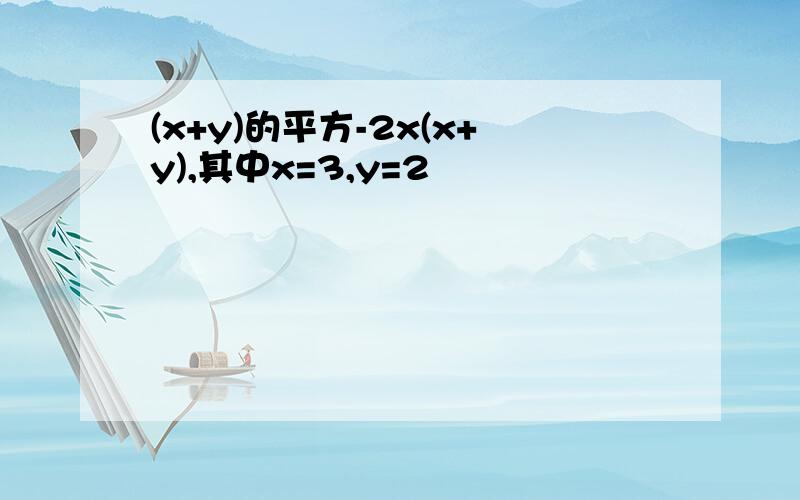 (x+y)的平方-2x(x+y),其中x=3,y=2