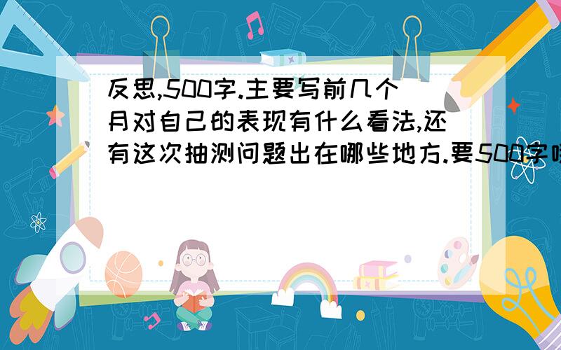 反思,500字.主要写前几个月对自己的表现有什么看法,还有这次抽测问题出在哪些地方.要500字哦