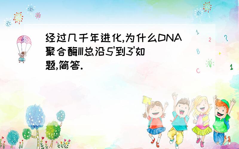 经过几千年进化,为什么DNA聚合酶III总沿5'到3'如题,简答.