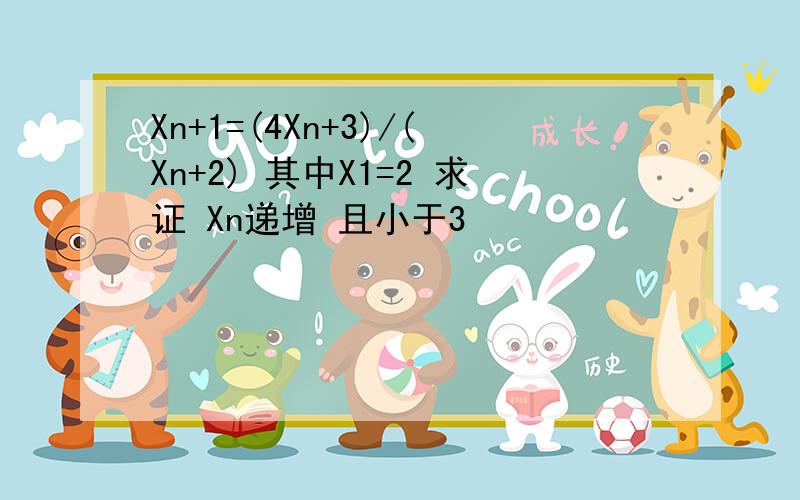 Xn+1=(4Xn+3)/(Xn+2) 其中X1=2 求证 Xn递增 且小于3