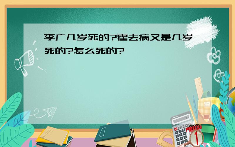 李广几岁死的?霍去病又是几岁死的?怎么死的?