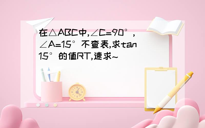 在△ABC中,∠C=90°,∠A=15°不查表,求tan15°的值RT,速求~