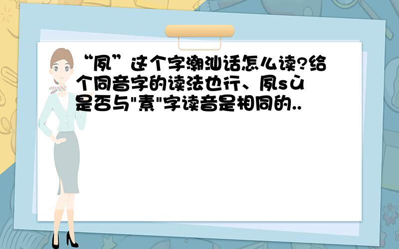 “夙”这个字潮汕话怎么读?给个同音字的读法也行、夙sù 是否与