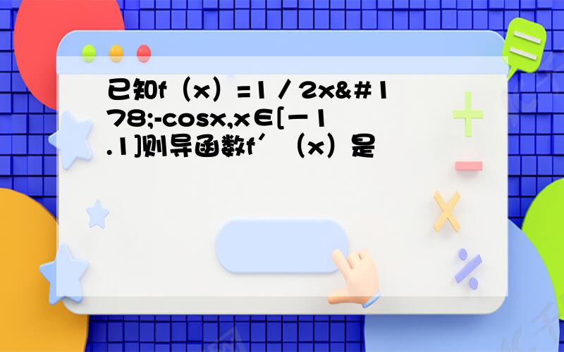 已知f（x）=1／2x²-cosx,x∈[－1.1]则导函数f′（x）是