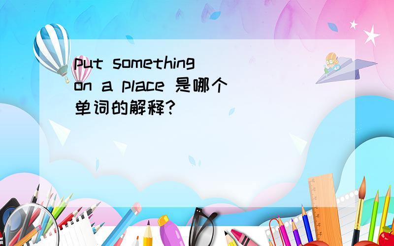 put something on a place 是哪个单词的解释?