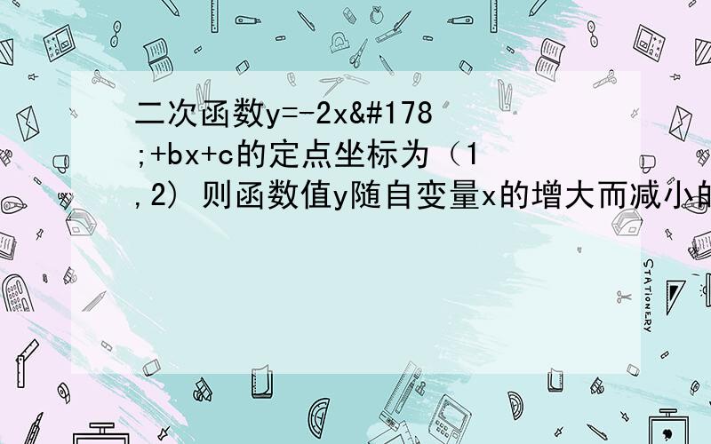 二次函数y=-2x²+bx+c的定点坐标为（1,2) 则函数值y随自变量x的增大而减小的x的取值范围?