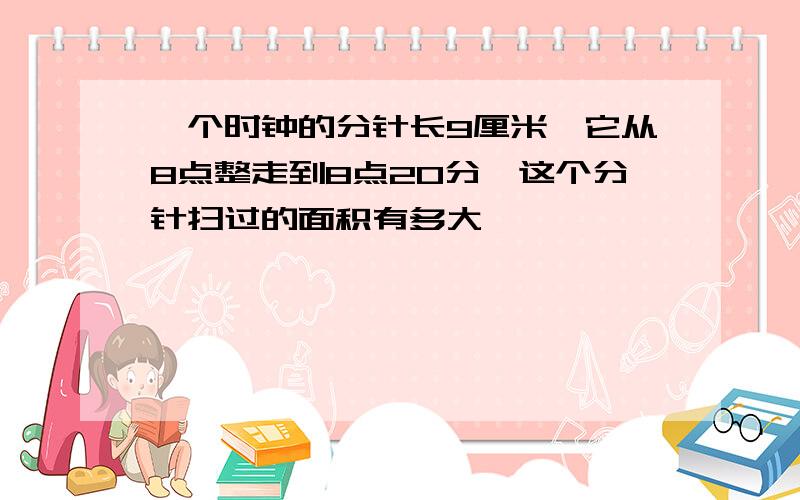 一个时钟的分针长9厘米,它从8点整走到8点20分,这个分针扫过的面积有多大