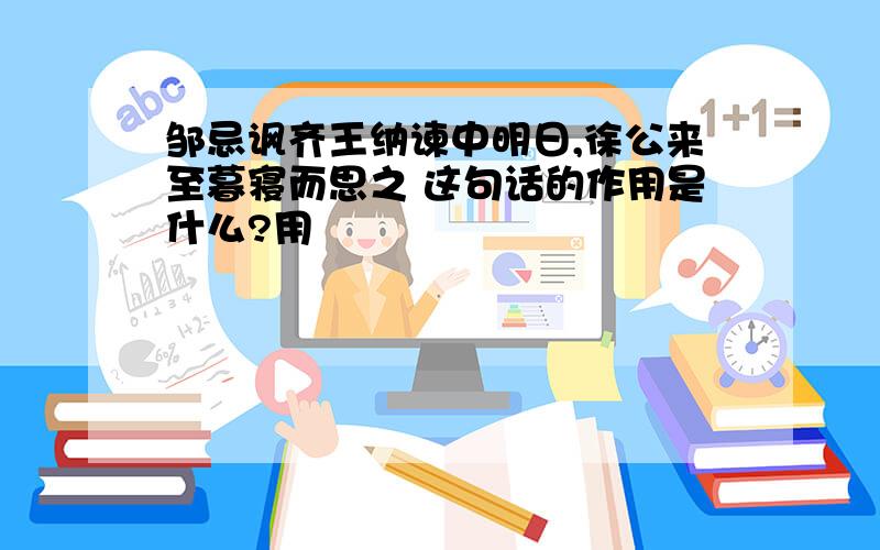 邹忌讽齐王纳谏中明日,徐公来至暮寝而思之 这句话的作用是什么?用