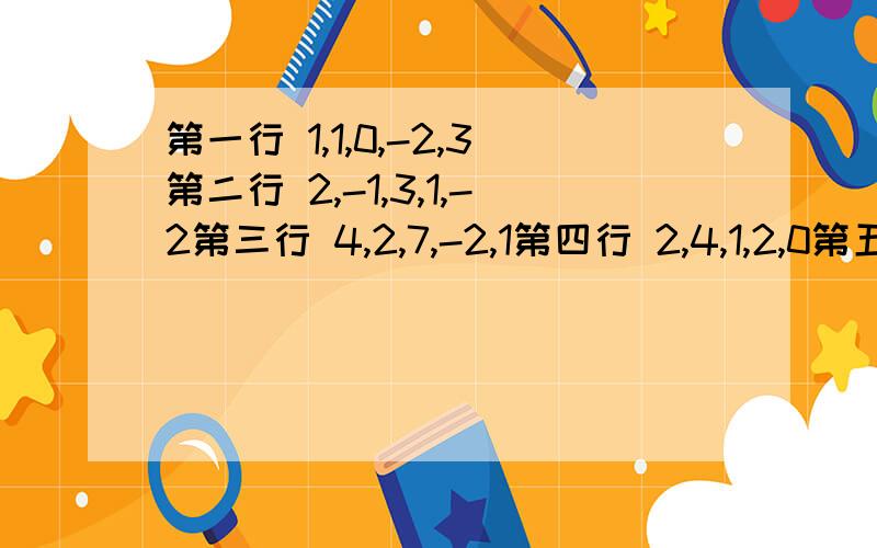 第一行 1,1,0,-2,3第二行 2,-1,3,1,-2第三行 4,2,7,-2,1第四行 2,4,1,2,0第五行 0,-2,4,-2,3