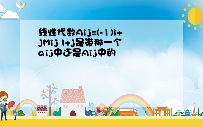 线性代数Aij=(-1)i+jMij i+j是带那一个 aij中还是Aij中的