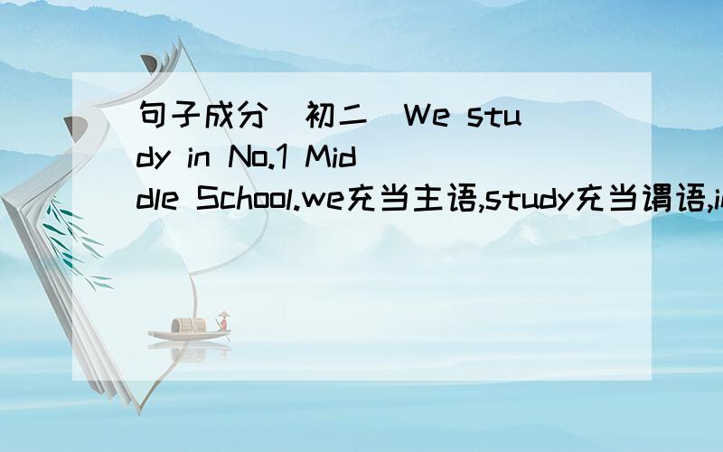 句子成分（初二）We study in No.1 Middle School.we充当主语,study充当谓语,in No.1 Middle School充当什么成分