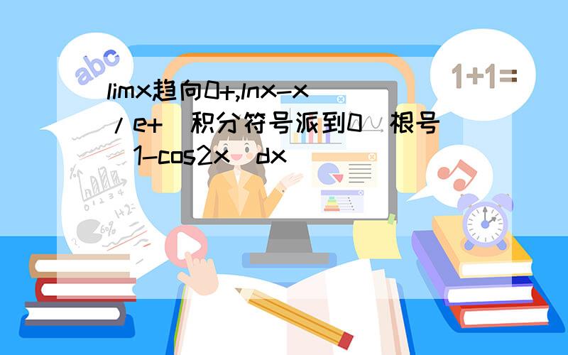 limx趋向0+,lnx-x/e+（积分符号派到0）根号（1-cos2x）dx