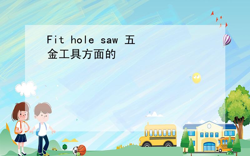 Fit hole saw 五金工具方面的