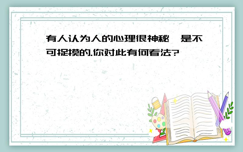 有人认为人的心理很神秘,是不可捉摸的.你对此有何看法?