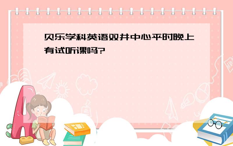 贝乐学科英语双井中心平时晚上有试听课吗?