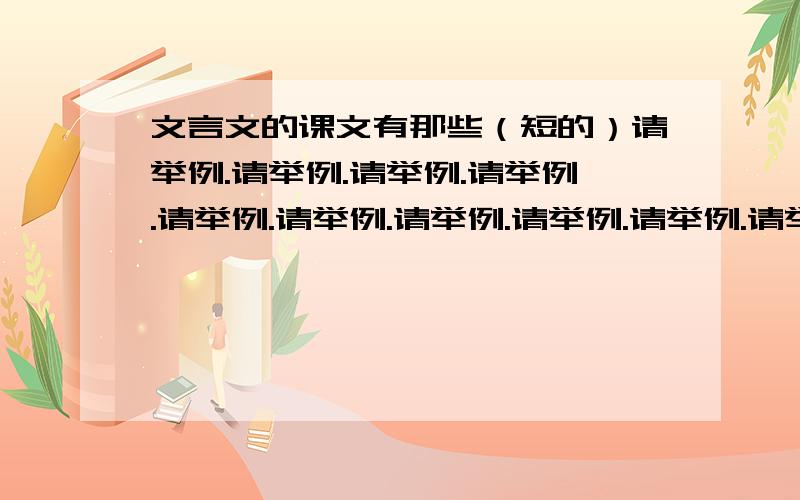 文言文的课文有那些（短的）请举例.请举例.请举例.请举例.请举例.请举例.请举例.请举例.请举例.请举例.请举例.请举例.请举例.请举例.请举例.请举例.请把题目也标出来！请把题目也标出来