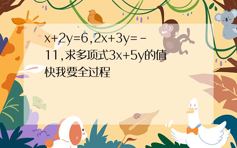 x+2y=6,2x+3y=－11,求多项式3x+5y的值快我要全过程