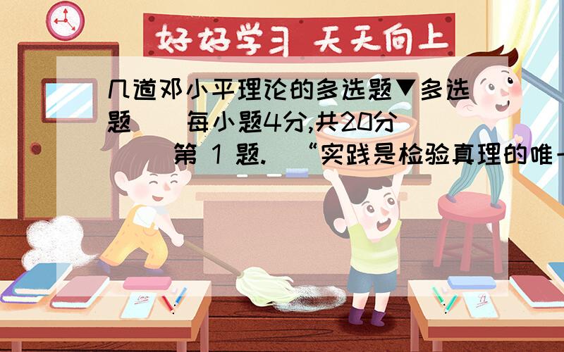 几道邓小平理论的多选题▼多选题  (每小题4分,共20分)   第 1 题.  “实践是检验真理的唯一标准”的大讨论（ ）.   A 为实现党的思想路线的拨乱反正奠定了基础    B 打破了长期盛行的教条主