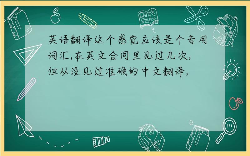 英语翻译这个感觉应该是个专用词汇,在英文合同里见过几次,但从没见过准确的中文翻译,