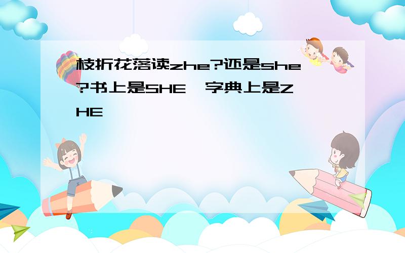 枝折花落读zhe?还是she?书上是SHE  字典上是ZHE