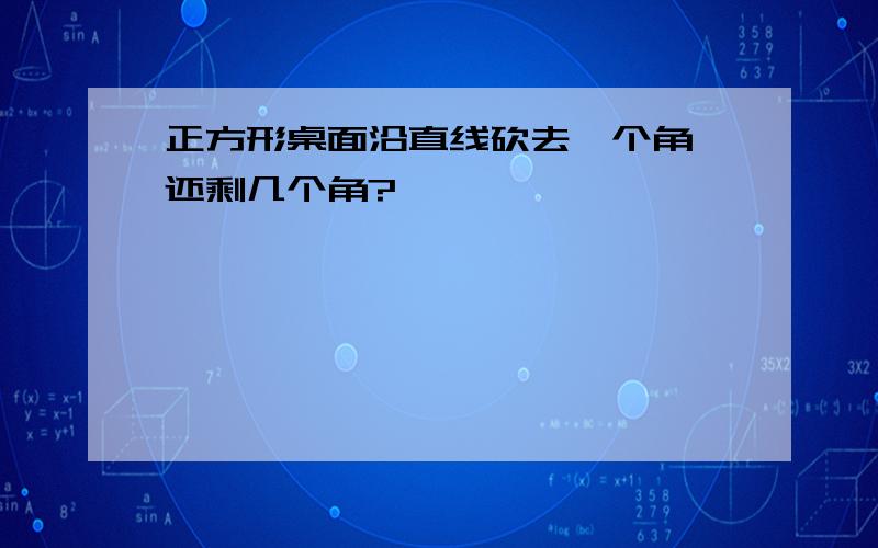 正方形桌面沿直线砍去一个角,还剩几个角?