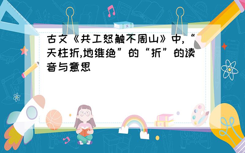 古文《共工怒触不周山》中,“天柱折,地维绝”的“折”的读音与意思