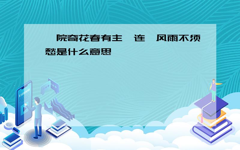 一院奇花春有主,连霄风雨不须愁是什么意思