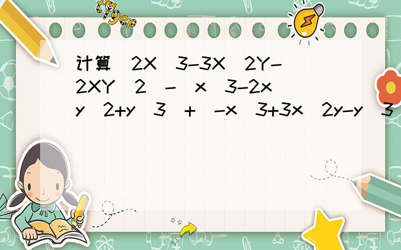 计算（2X^3-3X^2Y-2XY^2)-(x^3-2xy^2+y^3)+(-x^3+3x^2y-y^3)的值,其中x=0.5,Y=-1时,小明同学把X=0.5抄成X=-0.5,但他的计算结果也是正确的,试说明理由.并求出这个结果