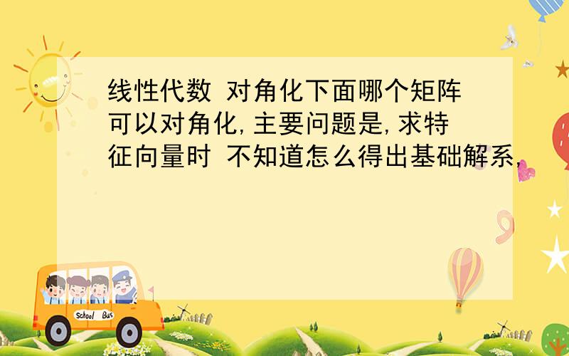 线性代数 对角化下面哪个矩阵可以对角化,主要问题是,求特征向量时 不知道怎么得出基础解系,