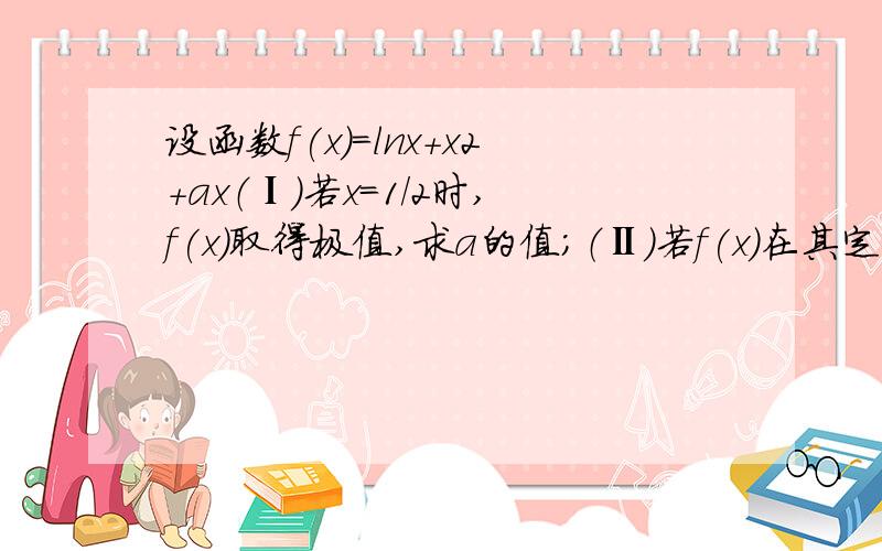 设函数f(x)=lnx+x2+ax（Ⅰ）若x=1/2时,f(x)取得极值,求a的值；（Ⅱ）若f(x)在其定义域内为增函数,求a的取值范围