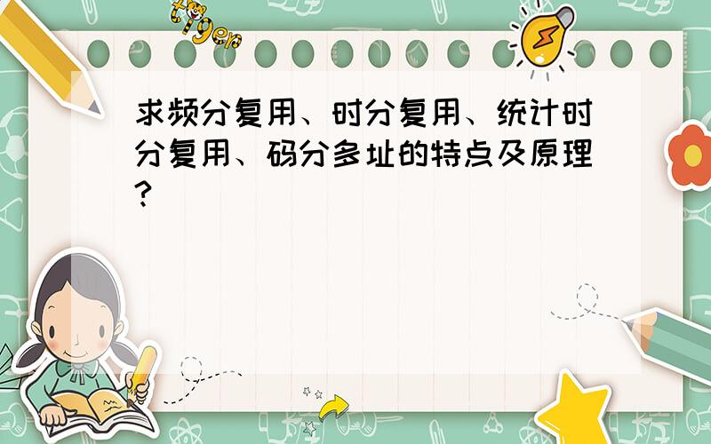 求频分复用、时分复用、统计时分复用、码分多址的特点及原理?