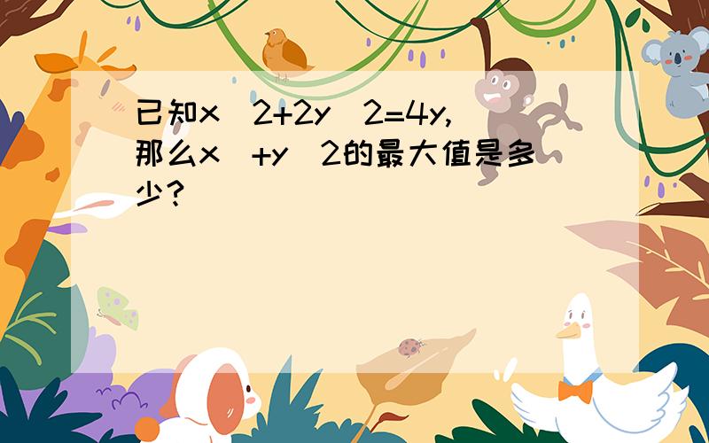 已知x^2+2y^2=4y,那么x^+y^2的最大值是多少?