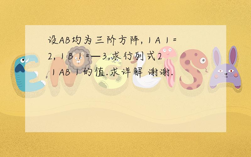 设AB均为三阶方阵,｜A｜=2,｜B｜=—3,求行列式2｜AB｜的值.求详解 谢谢.