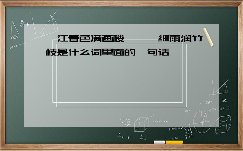 一江春色满画楼,霏霏细雨润竹枝是什么词里面的一句话