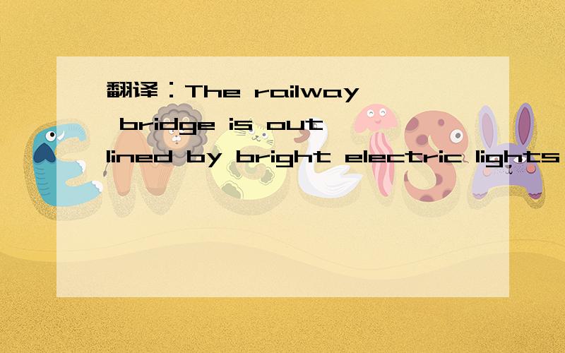 翻译：The railway bridge is outlined by bright electric lights