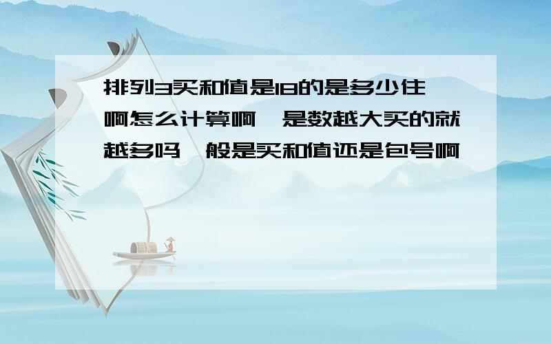 排列3买和值是18的是多少住啊怎么计算啊,是数越大买的就越多吗一般是买和值还是包号啊