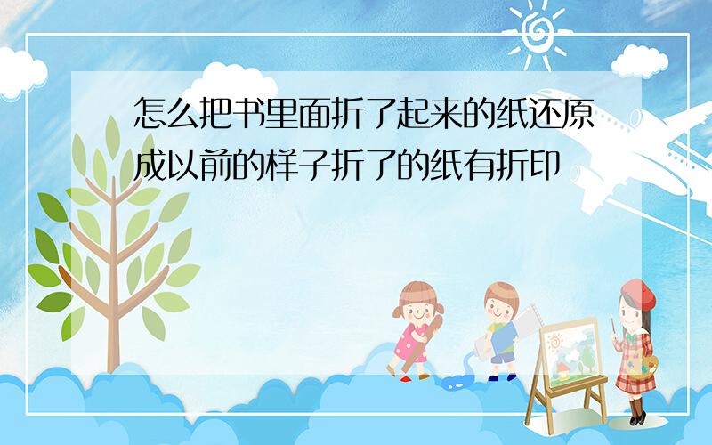 怎么把书里面折了起来的纸还原成以前的样子折了的纸有折印