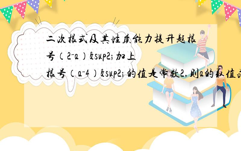 二次根式及其性质能力提升题根号（2－a）²加上根号（a－4）²的值是常数2,则a的取值范围是