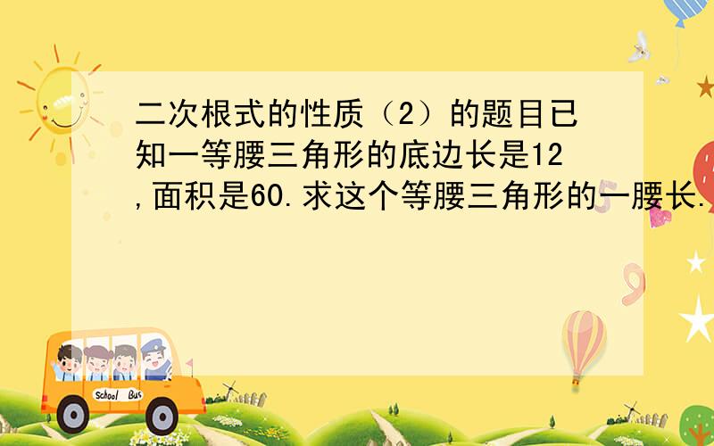 二次根式的性质（2）的题目已知一等腰三角形的底边长是12,面积是60.求这个等腰三角形的一腰长.要说明理由``在帮我算算√0.125 （√根号的意思`~）