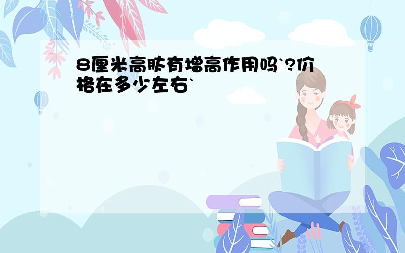 8厘米高肽有增高作用吗`?价格在多少左右`