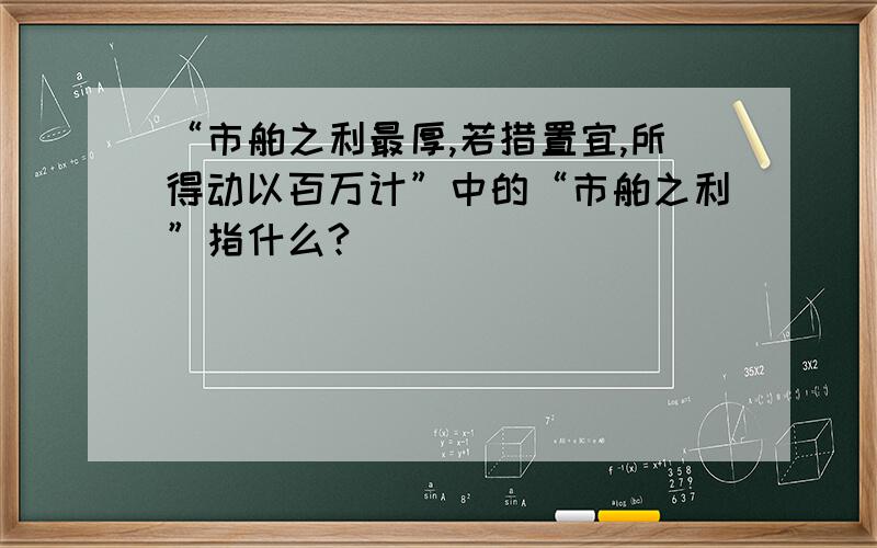 “市舶之利最厚,若措置宜,所得动以百万计”中的“市舶之利”指什么?