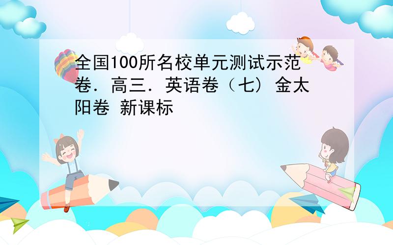 全国100所名校单元测试示范卷．高三．英语卷（七) 金太阳卷 新课标