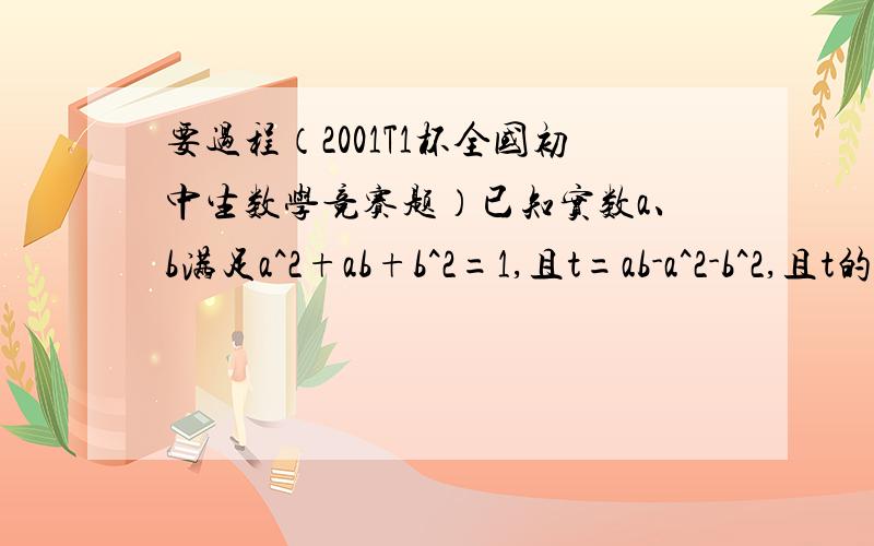 要过程（2001T1杯全国初中生数学竞赛题）已知实数a、b满足a^2+ab+b^2=1,且t=ab-a^2-b^2,且t的最大值为多少?最小值为多少?