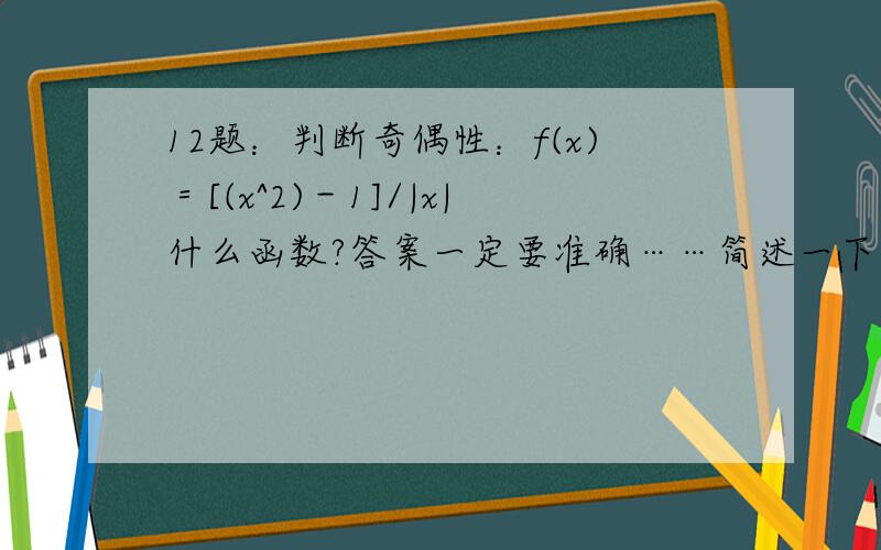 12题：判断奇偶性：f(x)＝[(x^2)－1]/|x|什么函数?答案一定要准确……简述一下!12题：判断奇偶性：f(x)＝[(x^2)－1]/|x|什么函数?答案一定要准确……简述一下!