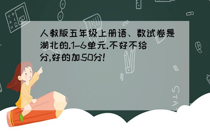 人教版五年级上册语、数试卷是湖北的.1-6单元.不好不给分,好的加50分!