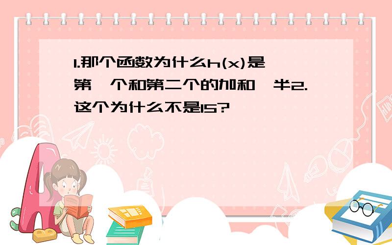 1.那个函数为什么h(x)是第一个和第二个的加和一半2.这个为什么不是15?