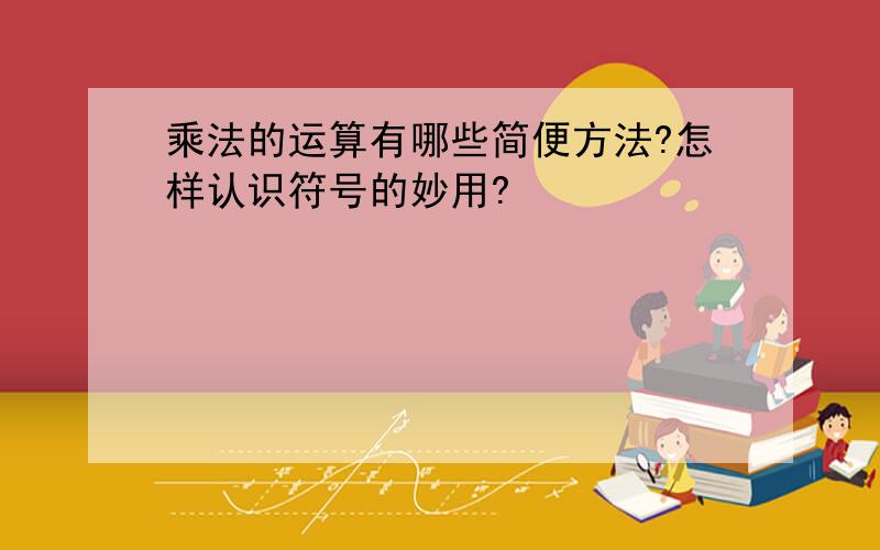 乘法的运算有哪些简便方法?怎样认识符号的妙用?