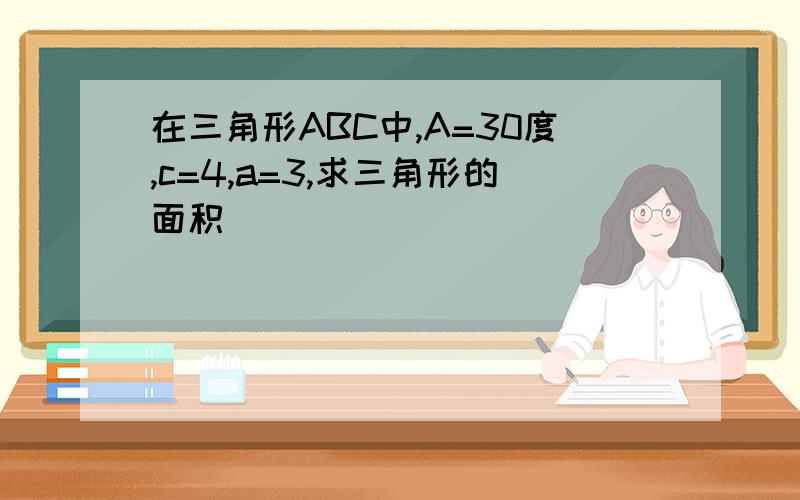 在三角形ABC中,A=30度,c=4,a=3,求三角形的面积