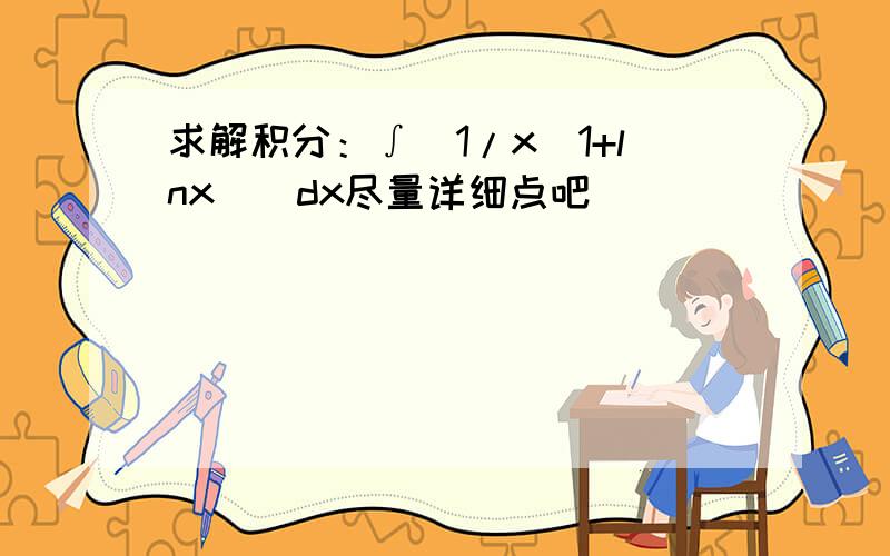 求解积分：∫(1/x(1+lnx))dx尽量详细点吧